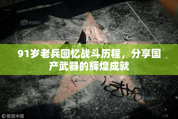 91岁老兵回忆战斗历程，分享国产武器的辉煌成就