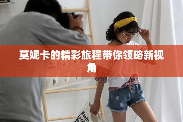 莫妮卡的精彩旅程带你领略新视角