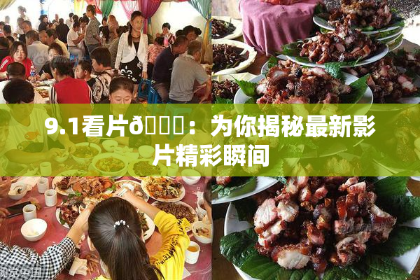 9.1看片🐔：为你揭秘最新影片精彩瞬间