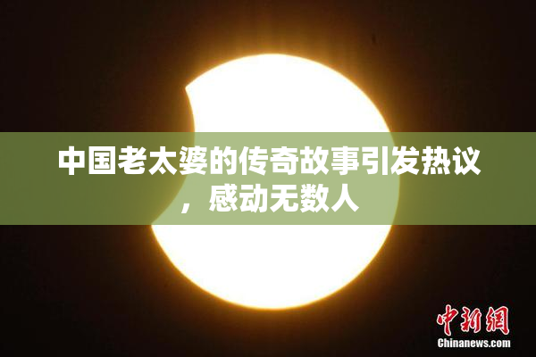 中国老太婆的传奇故事引发热议，感动无数人