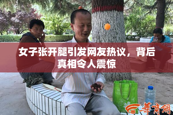 女子张开腿引发网友热议，背后真相令人震惊
