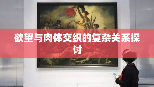 欲望与肉体交织的复杂关系探讨