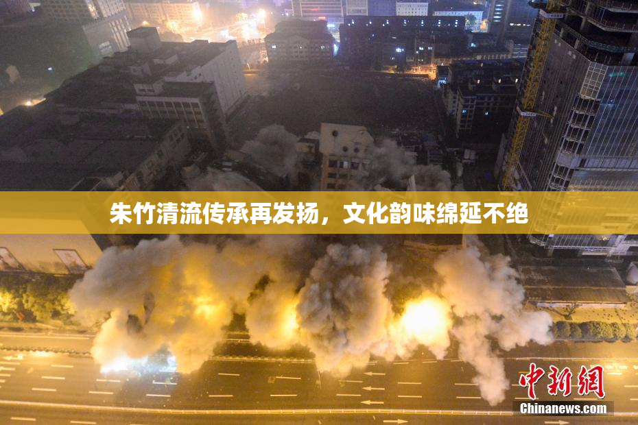 朱竹清流传承再发扬，文化韵味绵延不绝