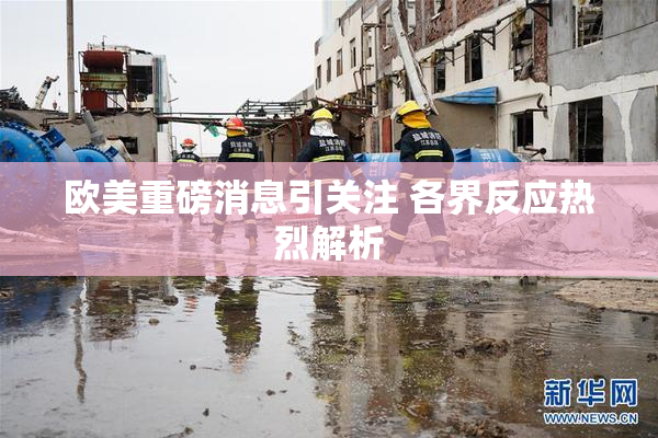 欧美重磅消息引关注 各界反应热烈解析