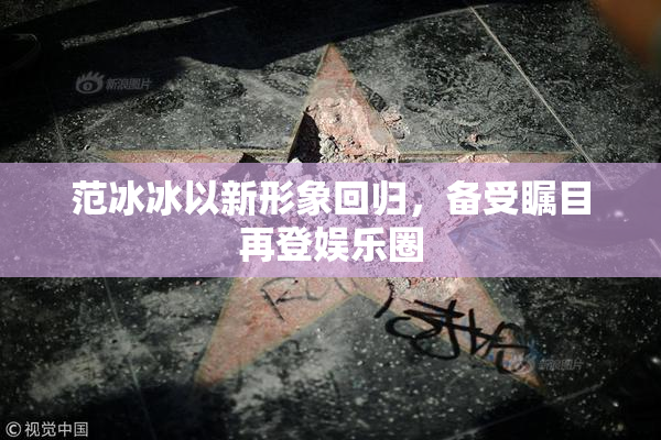 范冰冰以新形象回归，备受瞩目再登娱乐圈