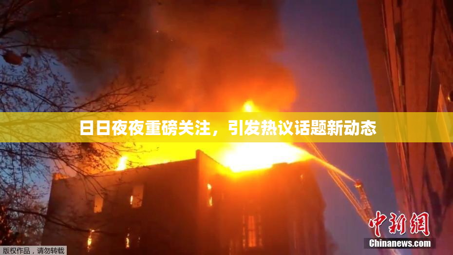 日日夜夜重磅关注，引发热议话题新动态