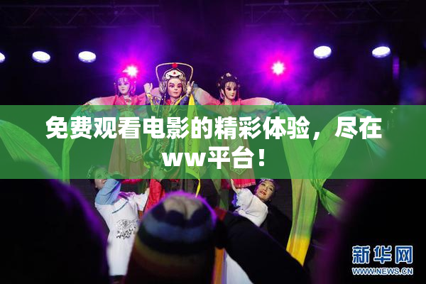 免费观看电影的精彩体验，尽在ww平台！