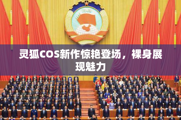 灵狐COS新作惊艳登场，裸身展现魅力