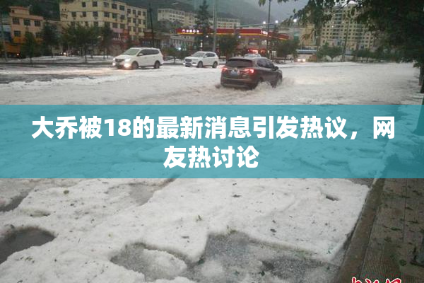 大乔被18的最新消息引发热议，网友热讨论
