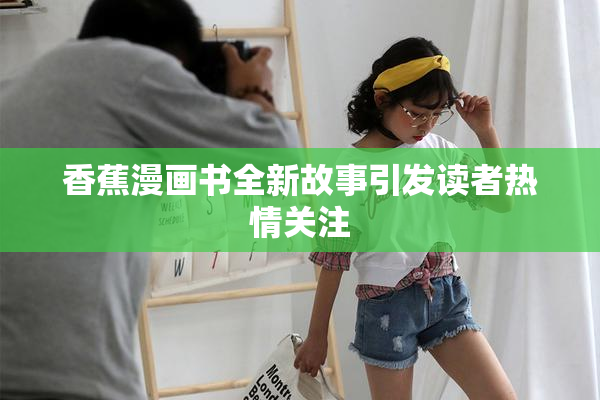 香蕉漫画书全新故事引发读者热情关注