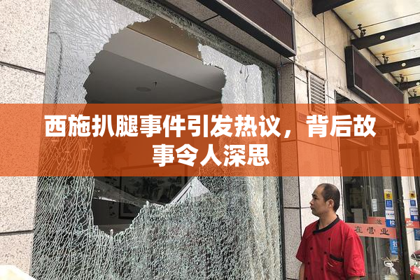 西施扒腿事件引发热议，背后故事令人深思