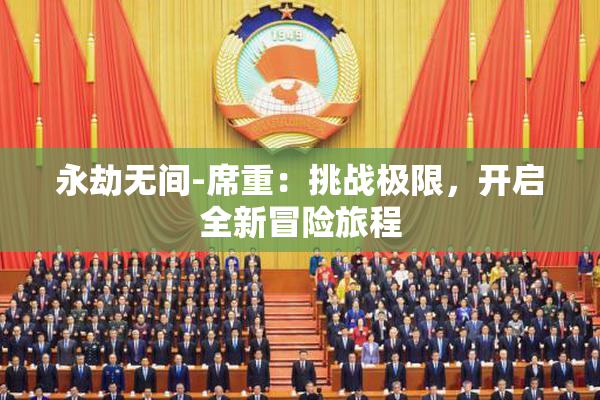 永劫无间-席重：挑战极限，开启全新冒险旅程