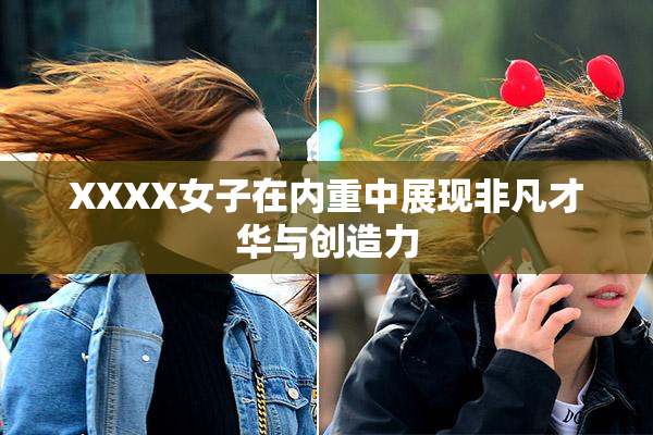XXXX女子在内重中展现非凡才华与创造力