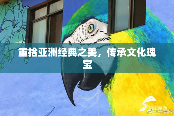 重拾亚洲经典之美，传承文化瑰宝