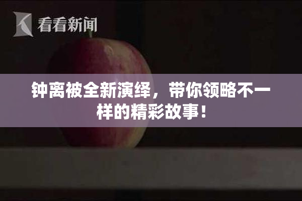 钟离被全新演绎，带你领略不一样的精彩故事！
