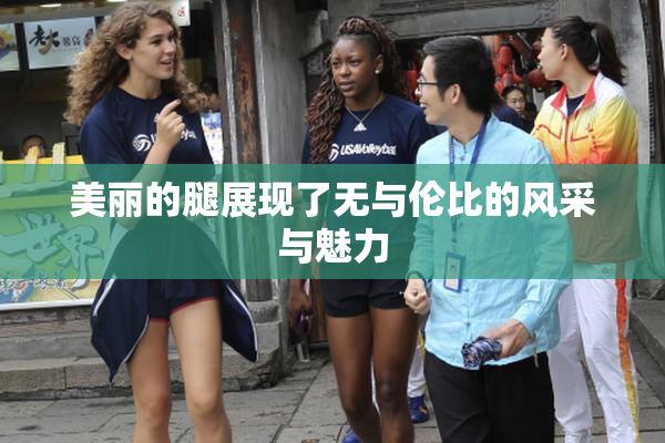 美丽的腿展现了无与伦比的风采与魅力