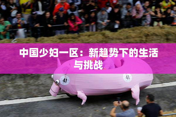 中国少妇一区：新趋势下的生活与挑战
