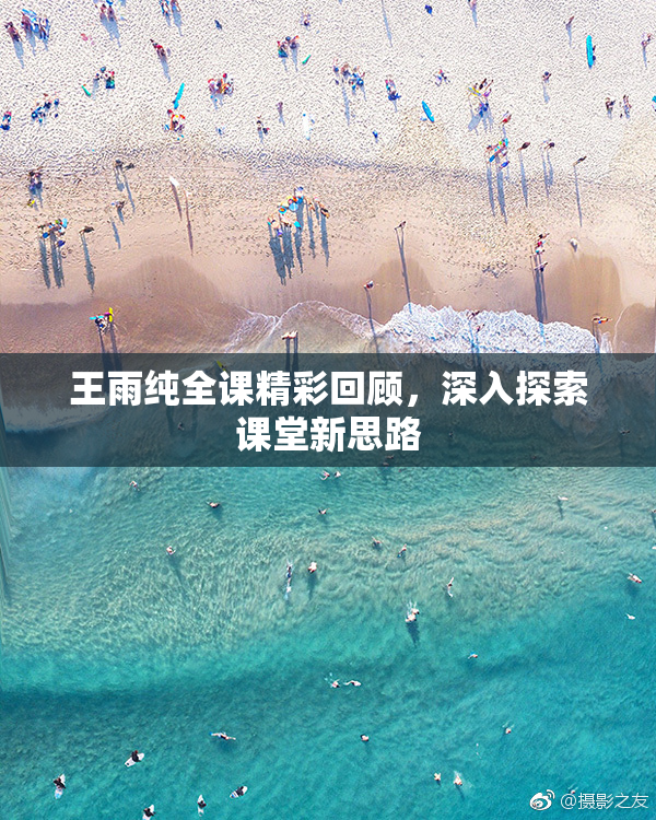 王雨纯全课精彩回顾，深入探索课堂新思路
