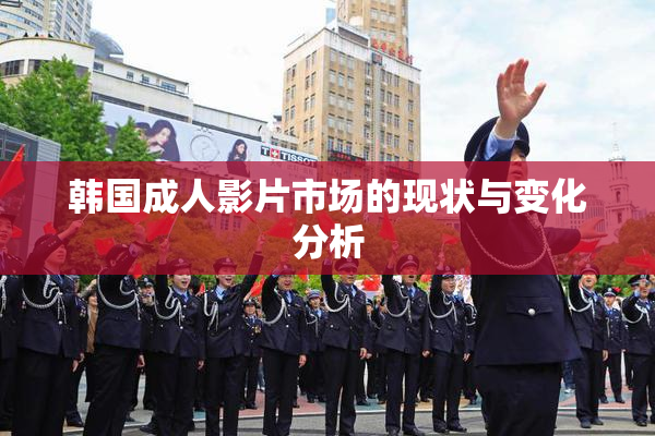 韩国成人影片市场的现状与变化分析