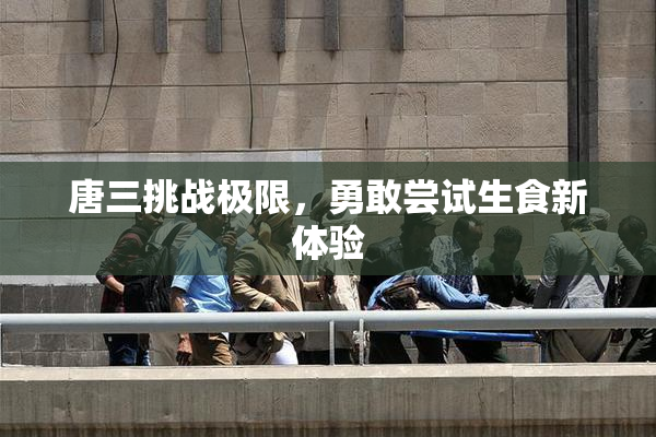 唐三挑战极限，勇敢尝试生食新体验