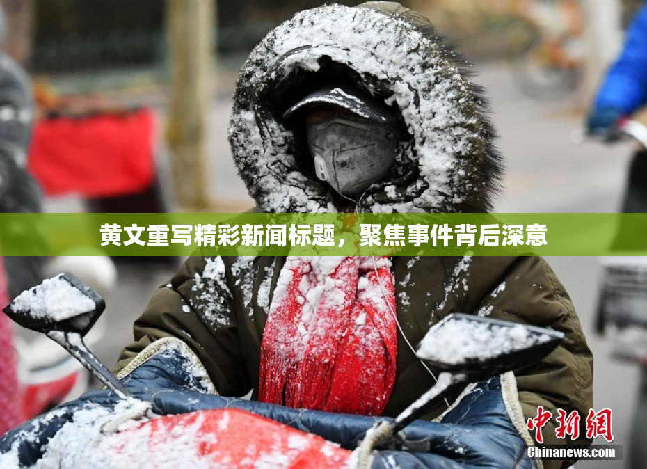 黄文重写精彩新闻标题，聚焦事件背后深意