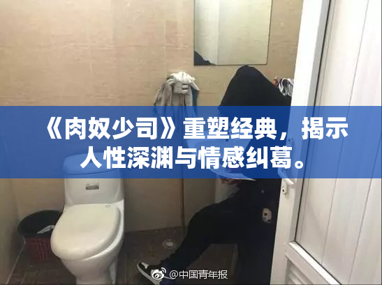 《肉奴少司》重塑经典，揭示人性深渊与情感纠葛。