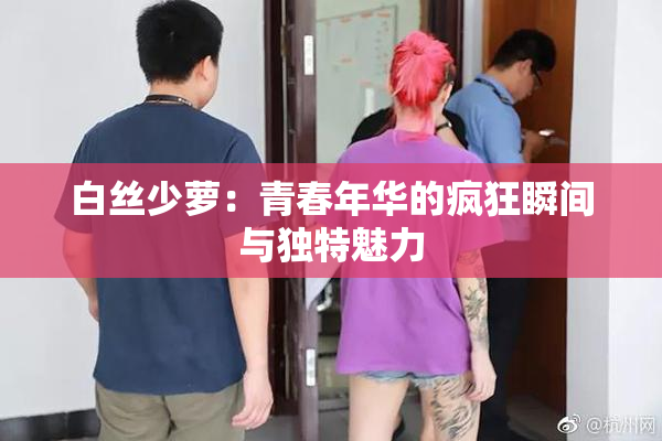 白丝少萝：青春年华的疯狂瞬间与独特魅力