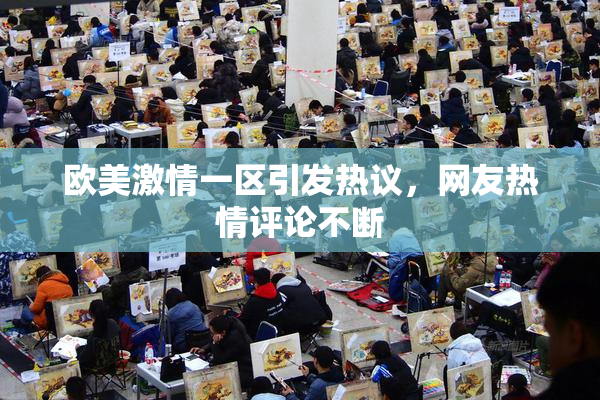 欧美激情一区引发热议，网友热情评论不断