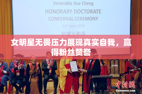 女明星无畏压力展现真实自我，赢得粉丝赞誉