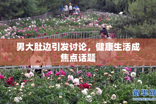 男大肚边引发讨论，健康生活成焦点话题