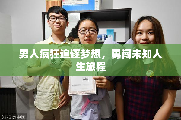 男人疯狂追逐梦想，勇闯未知人生旅程