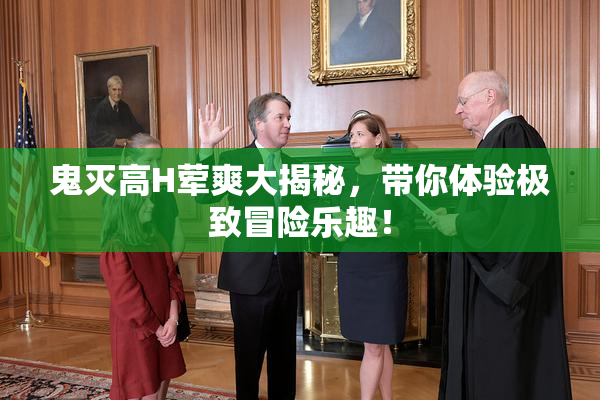 鬼灭高H荤爽大揭秘，带你体验极致冒险乐趣！