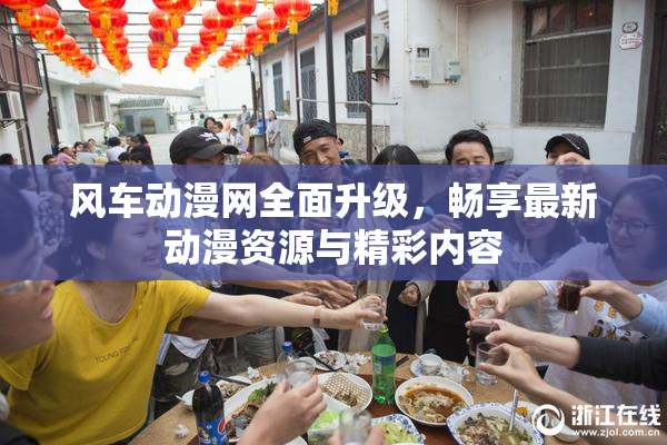 风车动漫网全面升级，畅享最新动漫资源与精彩内容