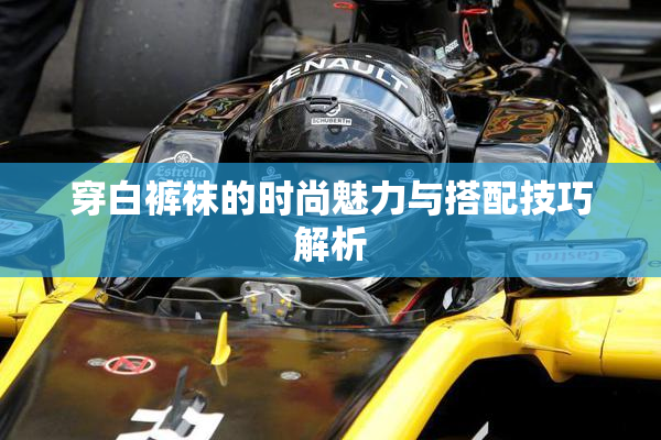 穿白裤袜的时尚魅力与搭配技巧解析