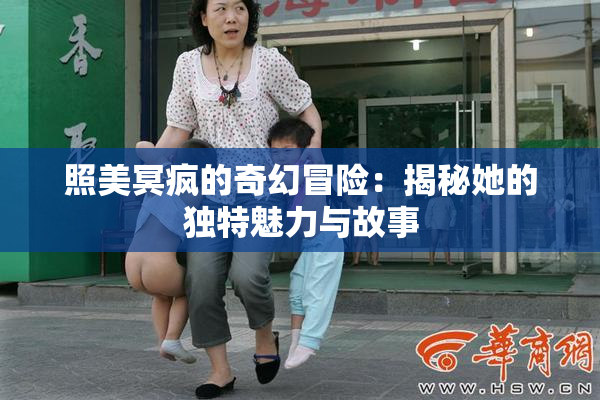 照美冥疯的奇幻冒险：揭秘她的独特魅力与故事