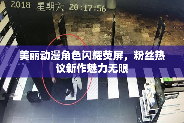 美丽动漫角色闪耀荧屏，粉丝热议新作魅力无限
