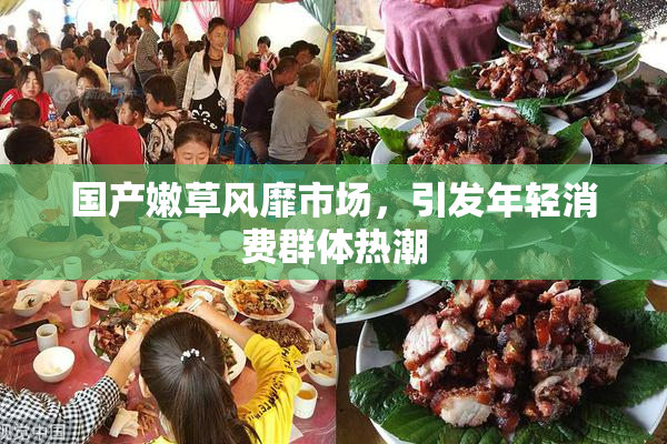 国产嫩草风靡市场，引发年轻消费群体热潮