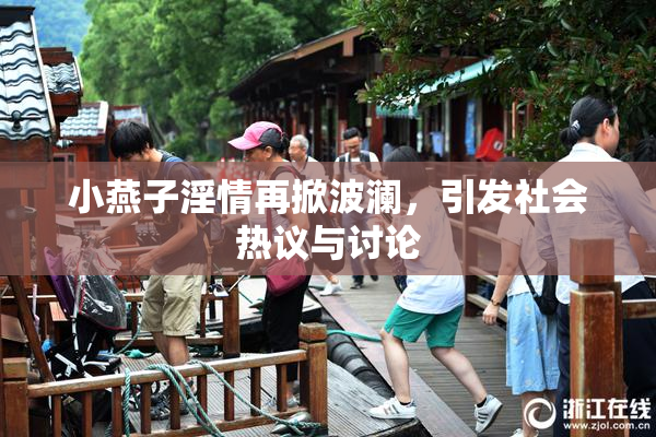 小燕子淫情再掀波澜，引发社会热议与讨论