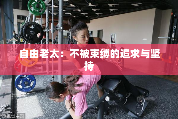 自由老太：不被束缚的追求与坚持