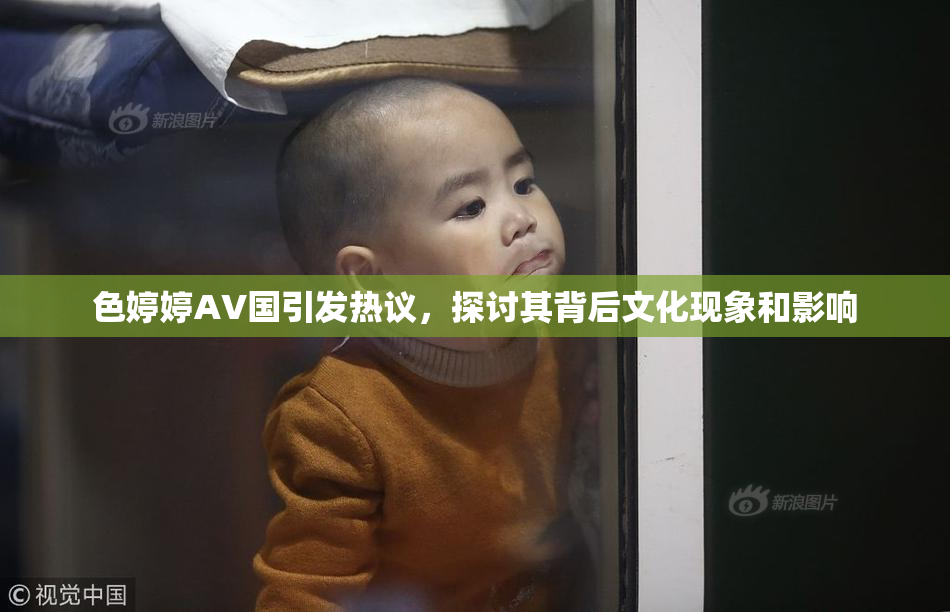 色婷婷AV国引发热议，探讨其背后文化现象和影响