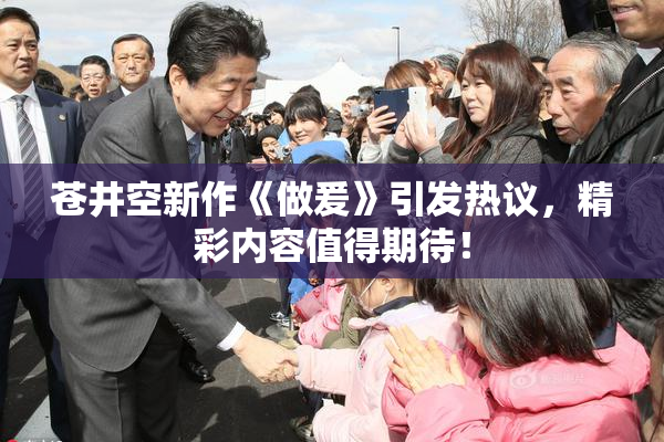 苍井空新作《做爰》引发热议，精彩内容值得期待！