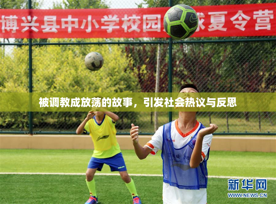 被调教成放荡的故事，引发社会热议与反思