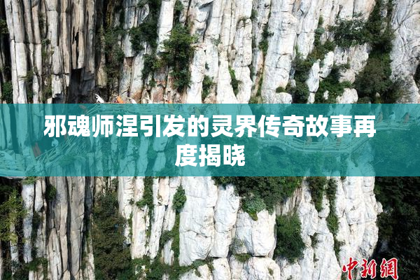 邪魂师涅引发的灵界传奇故事再度揭晓