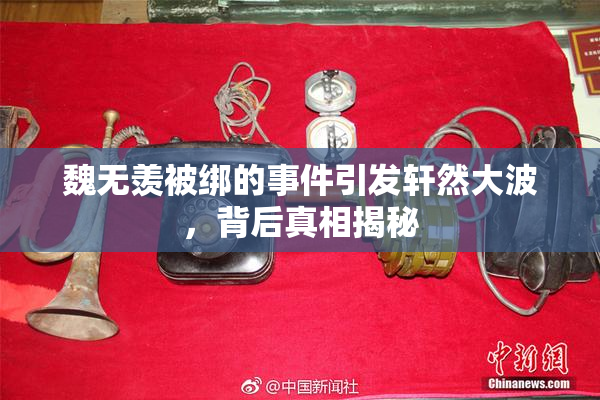 魏无羡被绑的事件引发轩然大波，背后真相揭秘