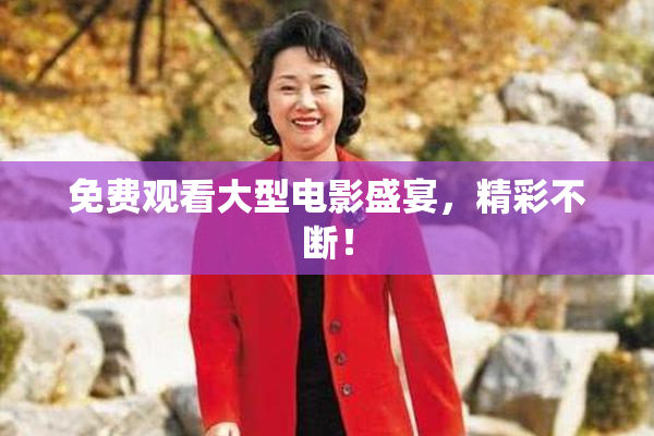 免费观看大型电影盛宴，精彩不断！