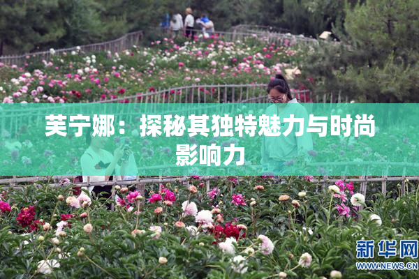 芙宁娜：探秘其独特魅力与时尚影响力