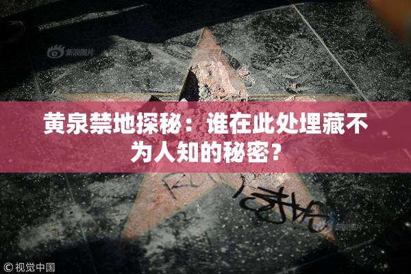 黄泉禁地探秘：谁在此处埋藏不为人知的秘密？