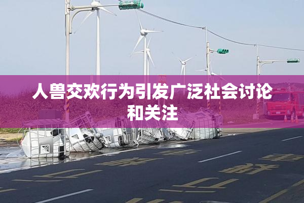 人兽交欢行为引发广泛社会讨论和关注