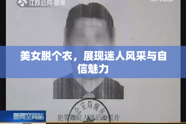 美女脱个衣，展现迷人风采与自信魅力