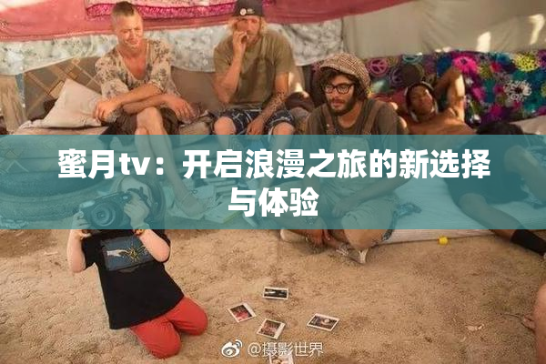 蜜月tv：开启浪漫之旅的新选择与体验